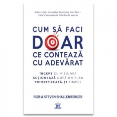 Cum sa faci doar ce conteaza cu adevarat. Incepe cu viziunea, actioneaza dupa un plan, prioritizeaza-ti timpul - Steve Shallenberger, Rob Shallenberge