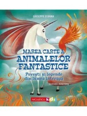 Marea carte a animalelor fantastice. Povesti si mituri din lumea intreaga/Giuseppe D&#039;Anna
