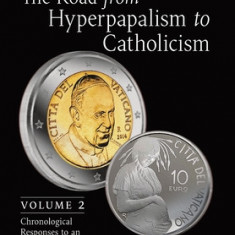 The Road from Hyperpapalism to Catholicism: Rethinking the Papacy in a Time of Ecclesial Disintegration: Volume 2 (Chronological Responses to an Unfol