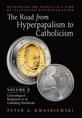The Road from Hyperpapalism to Catholicism: Rethinking the Papacy in a Time of Ecclesial Disintegration: Volume 2 (Chronological Responses to an Unfol foto