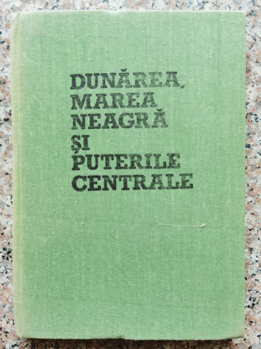 Dunarea, Marea Neagra Si Puterile Centrale - Serban Radulescu-zoner , C214