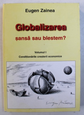 GLOBALIZAREA - SANSA SAU BLESTEM ? , VOLUMUL I : CONDITIONARILE CRESTERII ECONOMICE de EUGEN ZAINEA , 2000 foto