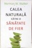 CALEA NATURALA CATRE O SANATATE DE FIER-NORMAN W. WALKER-278743