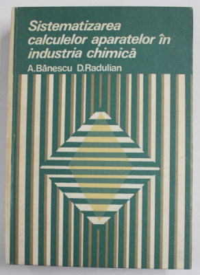SISTEMATIZAREA CALCULELOR APARATELOR IN INDUSTRIA CHIMICA de A. BANESCU si D. RADULIAN , 1977 foto