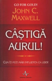 C&acirc;știgă aurul! Cum &icirc;ți poți mări influența ca lider - Paperback - John C. Maxwell - Amaltea