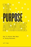 The Purpose Advantage: How to Unlock New Ways of Doing Business