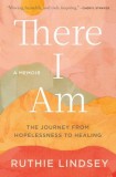 There I Am: The Journey from Hopelessness to Healing--A Memoir