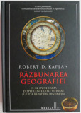 Razbunarea geografiei. Ce ne spune harta despre conflictele viitoare si lupta impotriva destinului &ndash; Robert D. Kaplan