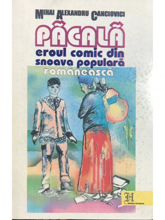 Mihai Alexandru Canciovici - Păcală - Eroul comic din snoava populara rom&acirc;nească (editia 1998)