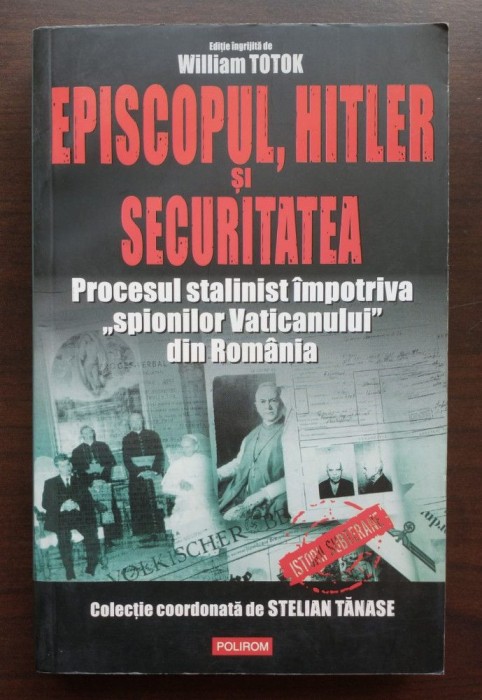 William Totok (ed.) - Episcopul, Hitler și Securitatea: procesul stalinist...