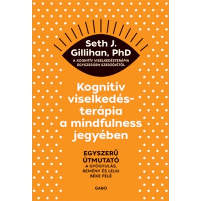 Kognit&amp;iacute;v viselked&amp;eacute;ster&amp;aacute;pia a mindfulness jegy&amp;eacute;ben - Egyszerű &amp;uacute;tmutat&amp;oacute; a gy&amp;oacute;gyul&amp;aacute;s, rem&amp;eacute;ny &amp;eacute;s lelki b&amp;eacute;ke fel&amp;eacute; - Seth J. Gillihan foto