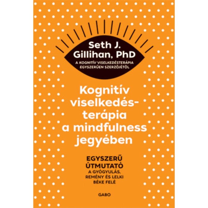 Kognit&iacute;v viselked&eacute;ster&aacute;pia a mindfulness jegy&eacute;ben - Egyszerű &uacute;tmutat&oacute; a gy&oacute;gyul&aacute;s, rem&eacute;ny &eacute;s lelki b&eacute;ke fel&eacute; - Seth J. Gillihan