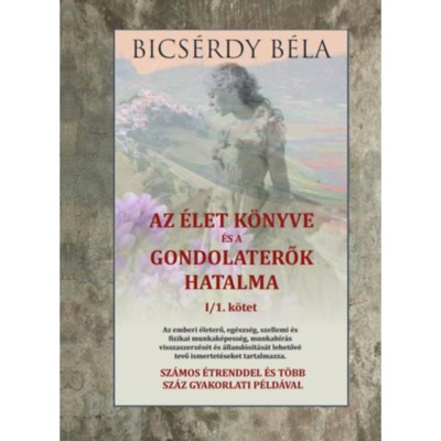Az &amp;eacute;let k&amp;ouml;nyve &amp;eacute;s a gondolaterők hatalma I/1. k&amp;ouml;tet - Bics&amp;eacute;rdy B&amp;eacute;la foto