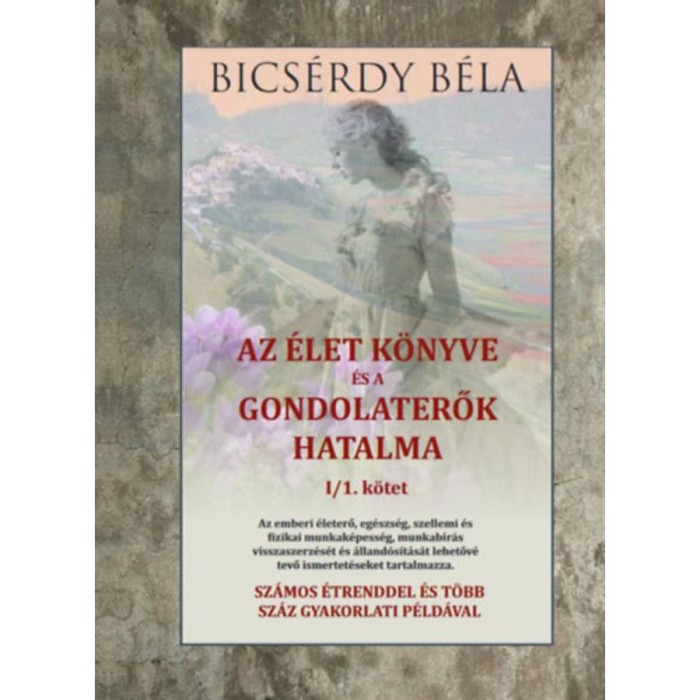 Az &eacute;let k&ouml;nyve &eacute;s a gondolaterők hatalma I/1. k&ouml;tet - Bics&eacute;rdy B&eacute;la