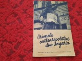 CRIMELE CONTRAREVOLUTIEI DIN UNGARIA - Editura Politica, 1956, 47 p. + imagini