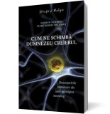 Cum ne schimbă Dumnezeu creierul - Andrew Newberg Mark Robert Waldman - Editura Curtea Veche