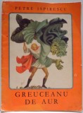 GREUCEANU DE AUR de PETRE ISPIRESCU , ILUSTRATII de ILEANA CEAUSU PANDELE , 1972 * COTOR UZAT