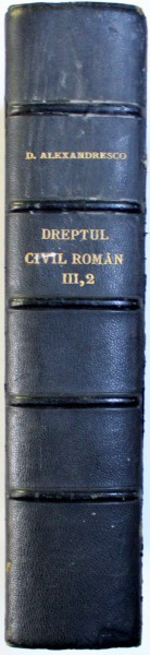 EXPLICATIUNEA TEORETICA SI PRACTICA A DREPTULUI CIVIL ROMAN de DIMITRIE ALEXANDRESCO, TOMUL III, PARTEA II, ART. 644-799 , 1912