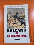 Balcanii si balcanismul - Maria Todorova