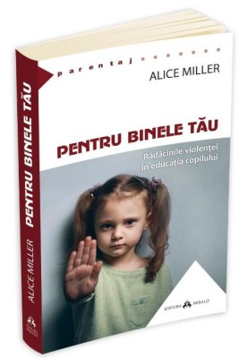 Pentru binele tau &amp;ndash; Alice Miller foto