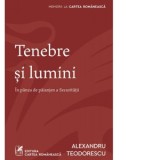 Tenebre si lumini. In panza de paianjen a Securitatii - Alexandru Teodorescu