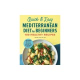 Quick &amp; Easy Mediterranean Diet for Beginners: 100 Healthy Recipes