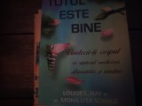 TOTUL ESTE BINE - LOUISE L. HAY , MONA LISA SCHULZ, ADEVAR DIVIN 2013, 291 pag