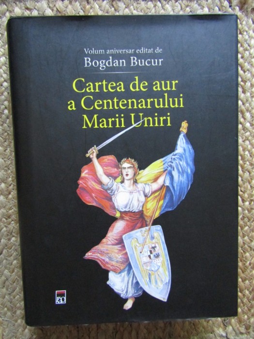 CARTEA DE AUR A CENTENARULUI MARII UNIRI - BOGDAN BUCUR CARTONATA