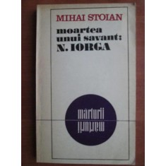 Mihai Stoian - Moartea unui savant: Nicolae Iorga. Marturii