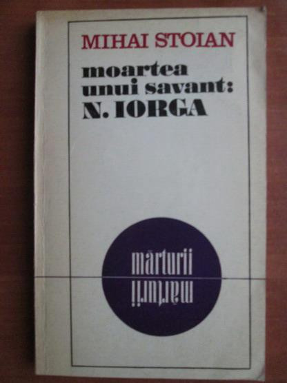 Mihai Stoian - Moartea unui savant: Nicolae Iorga. Marturii