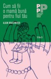 CUM SA FII O MAMA BUNA PENTRU FIUL TAU - ALAIN BRACONNIER
