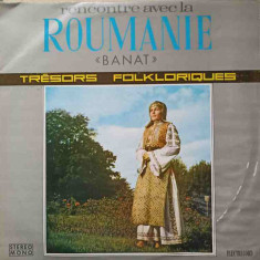 Disc vinil, LP. RENCONTRE AVEC LA ROUMANIE. BANAT - TRESORS FOLKLORIQUES-ANA MUNTEANU, EFTA BOTOACA, REMUS BISTR