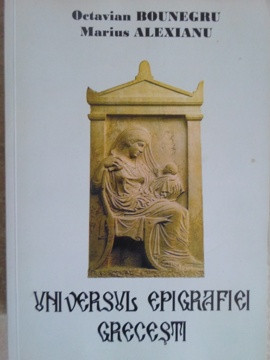 UNIVERSUL EPIGRAFIEI GRECESTI-OCTAVIAN BOUNEGRU, MARIUS ALEXIANU