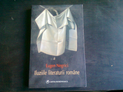 ILUZIILE LITERATURII ROMANE - EUGEN NEGRICI foto