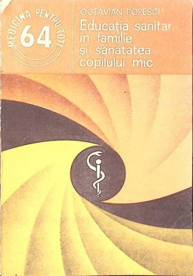 EDUCATIA SANITARA IN FAMILIE SI SANATATEA COPILULUI MIC-OCTAVIAN POPESCU-265261 foto