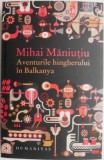 Aventurile hingherului in Balkanya - Mihai Maniutiu - Roman