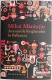 Aventurile hingherului in Balkanya &ndash; Mihai Maniutiu