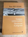 Ana Selejan - Tradarea intelectualilor. Reeducare si prigoana (Cartea Romaneasca 2005; ed. a II-a adaugita cu indice de nume si o prefata a autoarei)