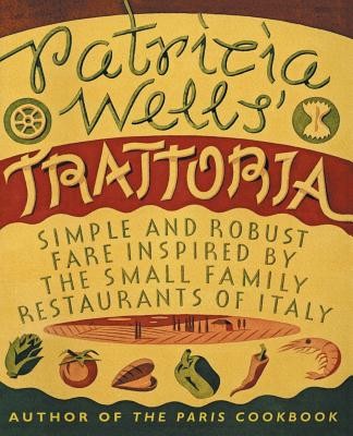 Patricia Wells&#039; Trattoria: Simple and Robust Fare Inspired by the Small Family Restaurants of Italy