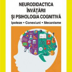 Neurodidactica invatarii si psihologia cognitiva. Ipoteze. Conexiuni. Mecanisme - Ioan Neacsu