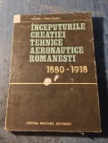 Inceputurile creatiei tehnice aeronautice romanesti 1880 - 1918 Matei Oroveanu