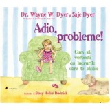 Adio, probleme! Cum sa vorbesti cu lucrurile care te sacaie - Dr. Wayne W. Dyer, Saje Dyer