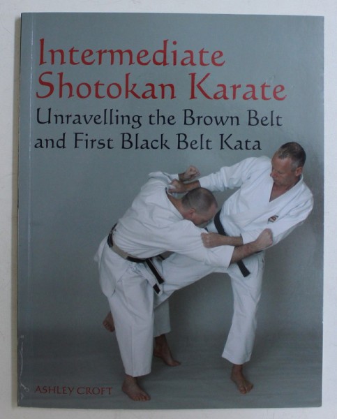 INTERMEDIATE SHOTOKAN KARATE , UNRAVELLING THE BROWN BELT AND FIRST BLACK BELT KATA by ASHLEY CROFT , 2009