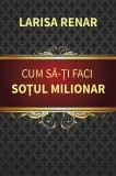 Cum sa-ti faci sotul milionar - Larisa Renar
