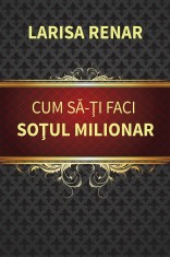 Cum sa-ti faci sotul milionar - Larisa Renar - Ideea Europeană