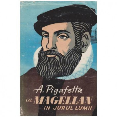 Antonio Pigafetta - Cu Magellan in jurul lumii (relatarea lui Antonio Pigafetta si alte izvoare contemporane) - 100706 foto