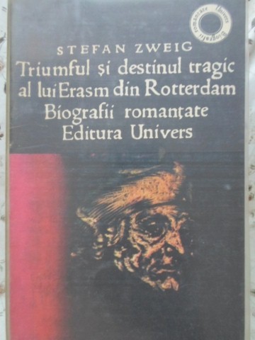 TRIUMFUL SI DESTINUL TRAGIC AL LUI ERASM DIN ROTTERDAM. BIOGRAFII ROMANTATE-STEFAN ZWEIG