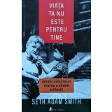 Viata ta nu este pentru tine - 2016 - Seth Adam Smith (xx323)