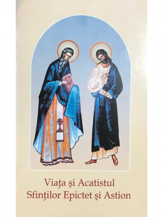Viața și Acatistul Sfinților Epictet și Astion (editia 2005)