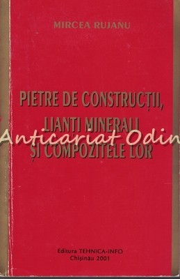Pietre De Constructii, Lianti Minerali Si Compozitele Lor - Mircea Rujanu Pietre De Constructii, Lianti Minerali Si Compozitele Lor - Mircea Rujanu